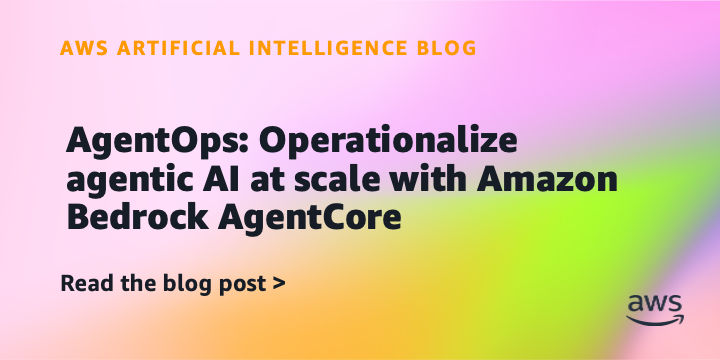 AgentOps: Operationalize agentic AI at scale with Amazon Bedrock AgentCore